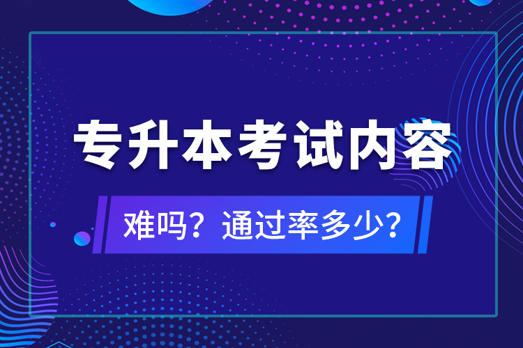 专升本考试内容难吗？通过率多少？