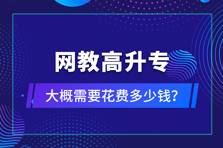 网教高升专大概需要花费多少钱？