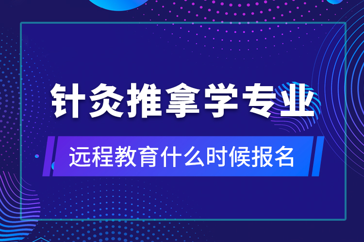 针灸推拿学专业远程教育什么时候报名