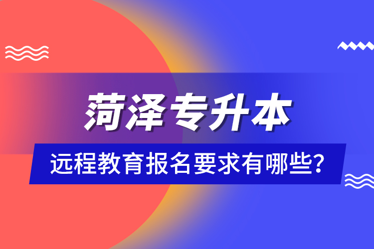 菏泽专升本远程教育报名要求有哪些？