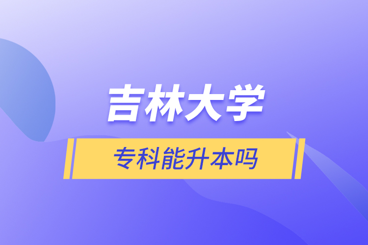 吉林大学专科能升本吗