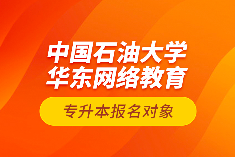 中国石油大学华东网络教育专升本报名对象