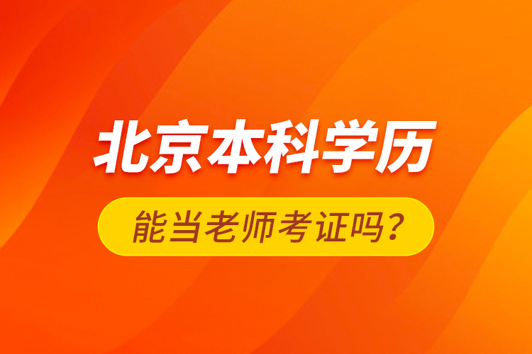 北京本科学历能当老师考证吗？