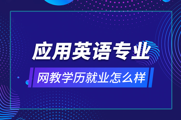 应用英语专业网教学历就业怎么样