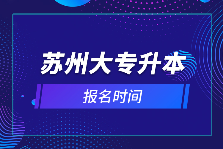 苏州大专升本报名时间