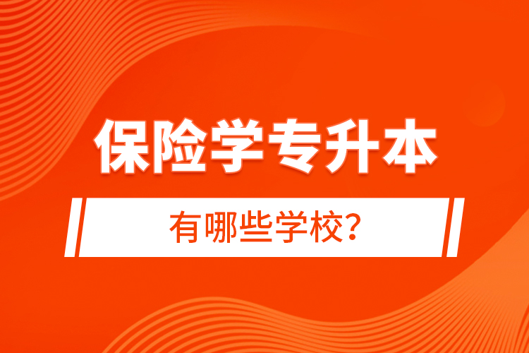 保险学专升本有哪些学校？