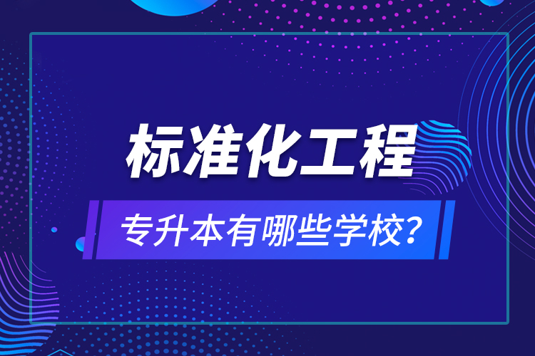 标准化工程专升本有哪些学校？