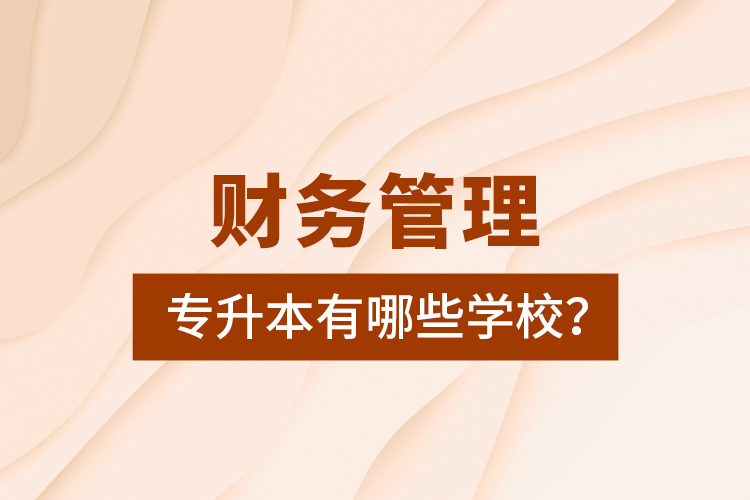 财务管理专升本有哪些学校？