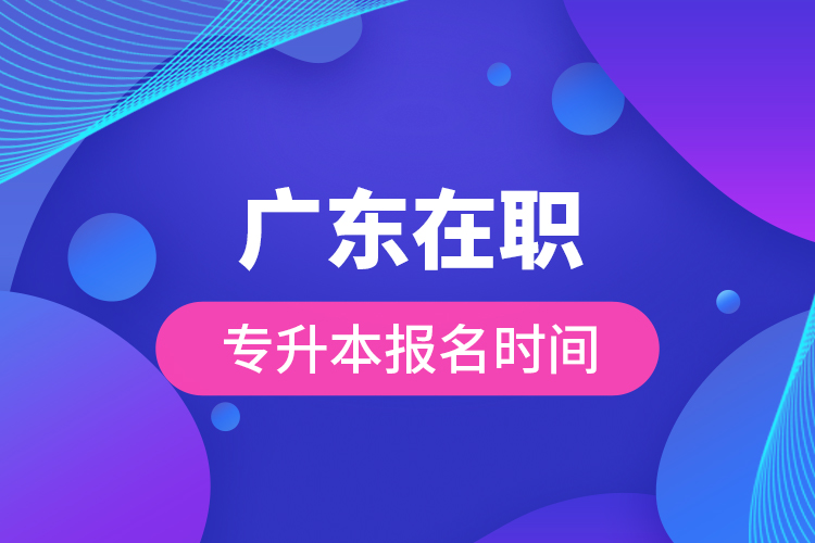 广东在职专升本报名时间