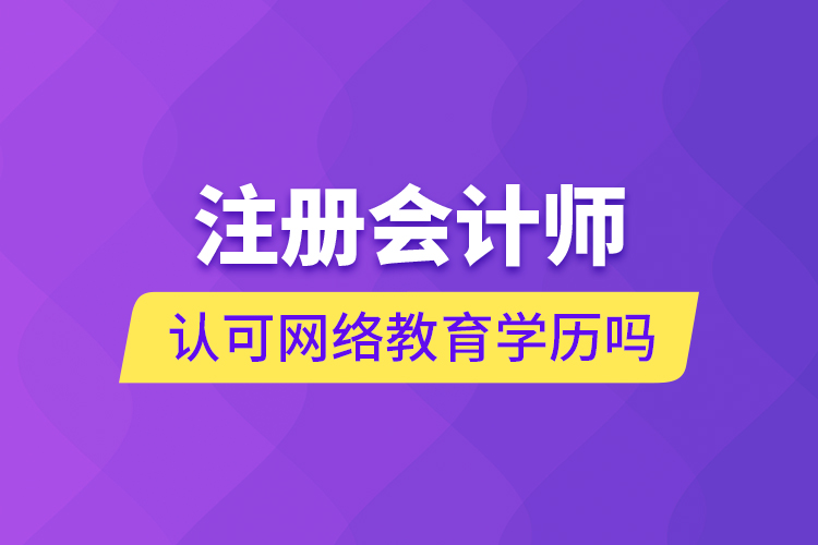 注册会计师认可网络教育学历吗