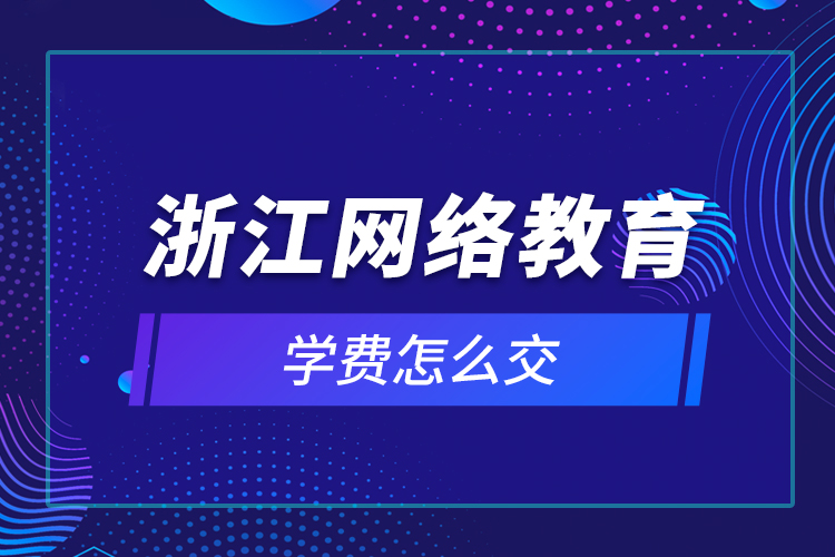 浙江网络教育学费怎么交