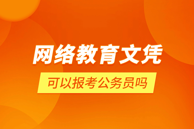 网络教育文凭可以报考公务员吗