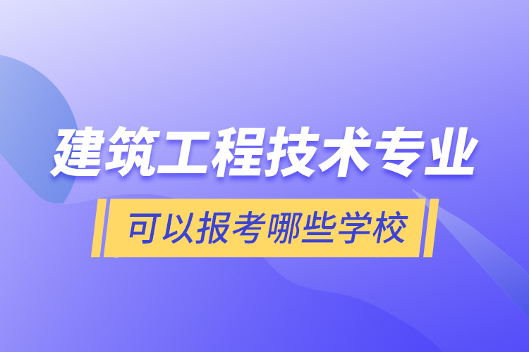 建筑工程技术专业可以报考哪些学校