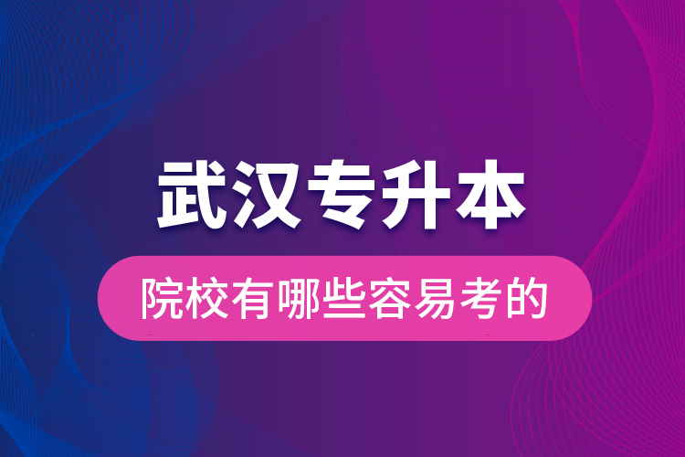 武汉专升本院校有哪些容易考的