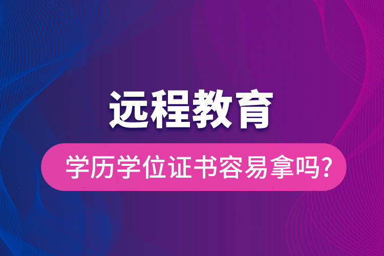 远程教育学历学位证书容易拿吗?