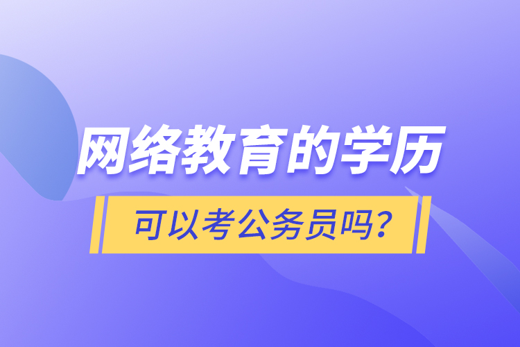 网络教育的学历可以考公务员吗？