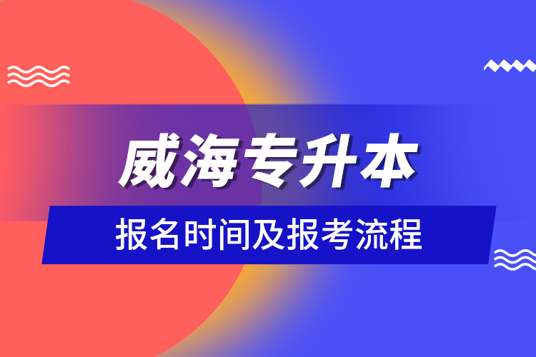 威海专升本报名时间及报考流程