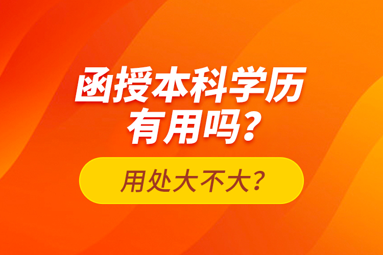 函授本科学历有用吗？用处大不大？