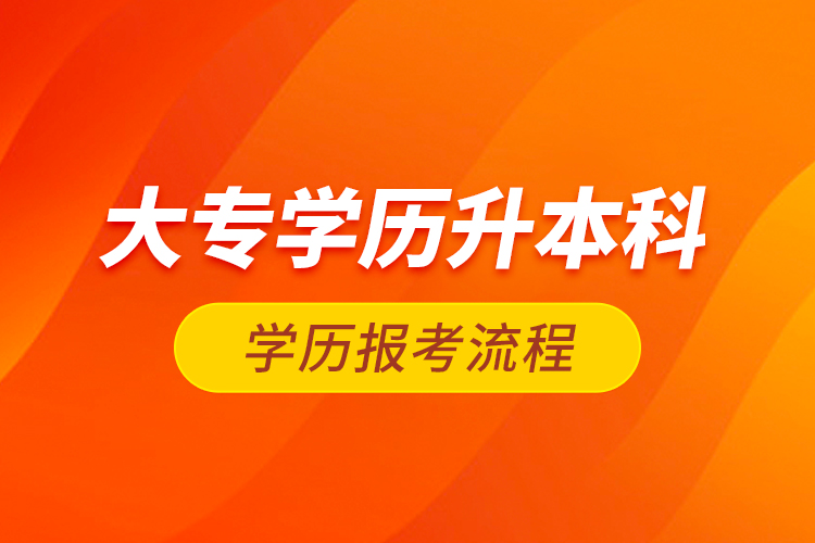 大专学历升本科学历报考流程