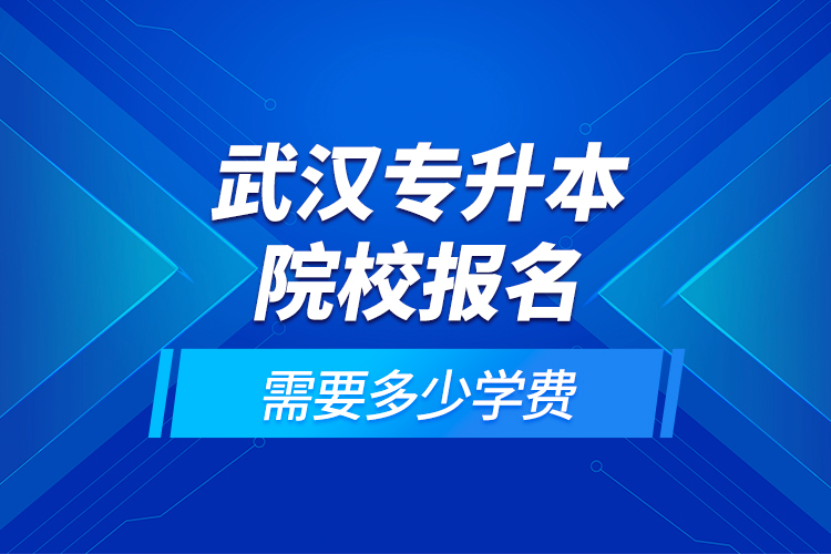 武汉专升本院校报名需要多少学费