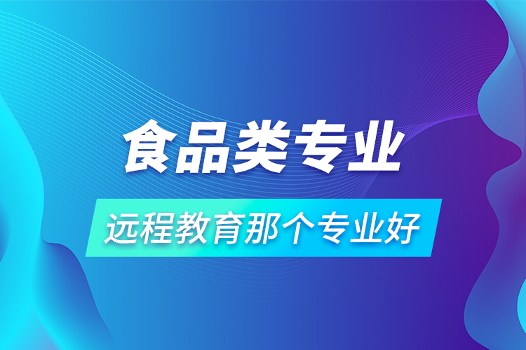 食品类专业远程教育那个专业好