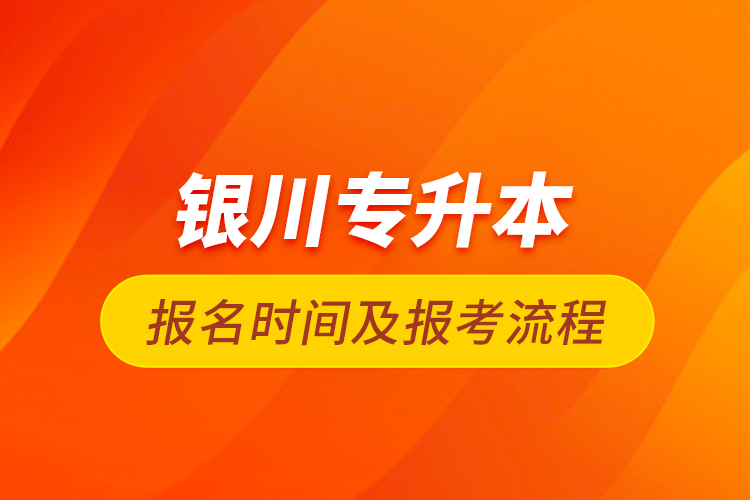 银川专升本报名时间及报考流程