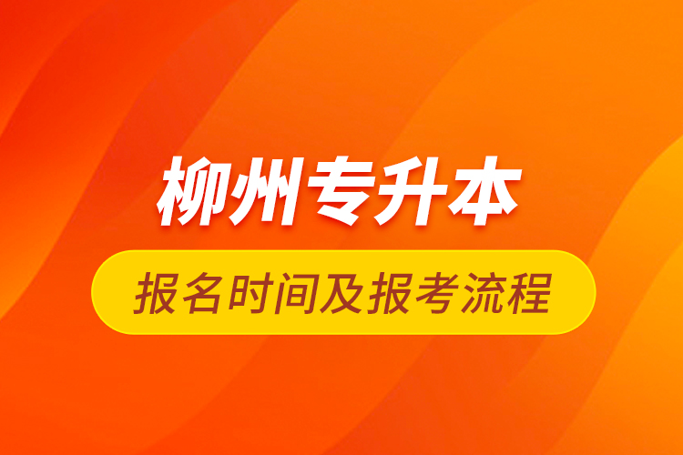 柳州专升本报名时间及报考流程