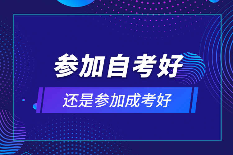 参加自考好还是参加成考好