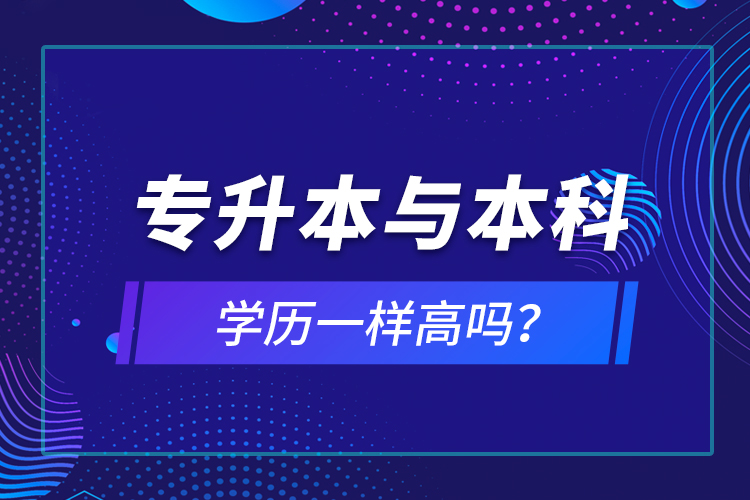 专升本与本科学历一样高吗？