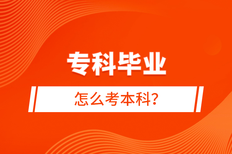 专科毕业怎么考本科？