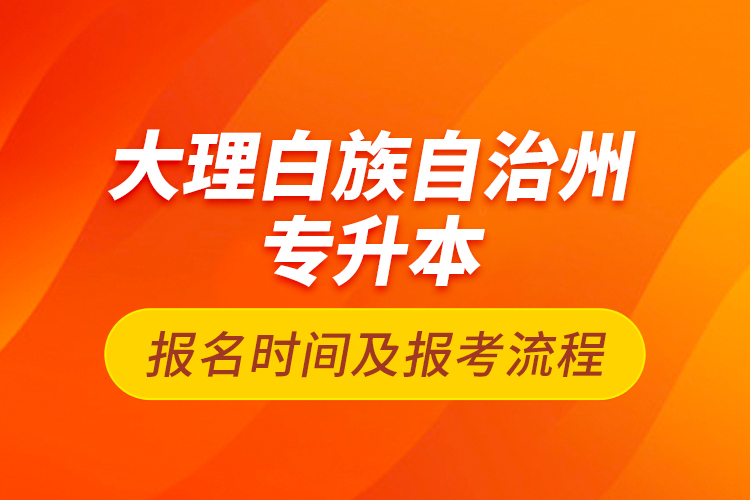 大理白族自治州专升本报名时间及报考流程