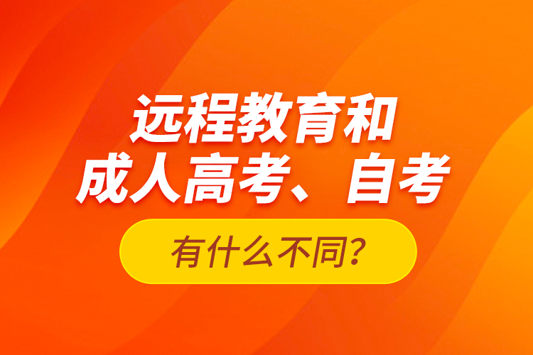 远程教育和成人高考、自考有什么不同？