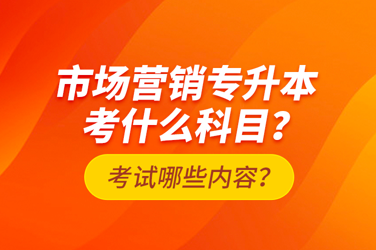 市场营销专升本考什么科目？考试哪些内容？