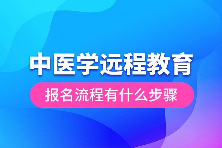 中医学远程教育报名流程有什么步骤