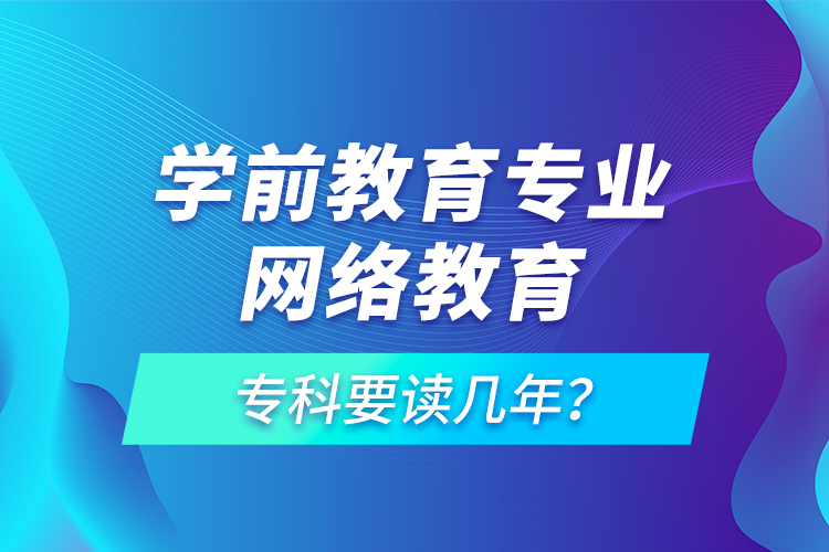 学前教育专业网络教育专科要读几年？