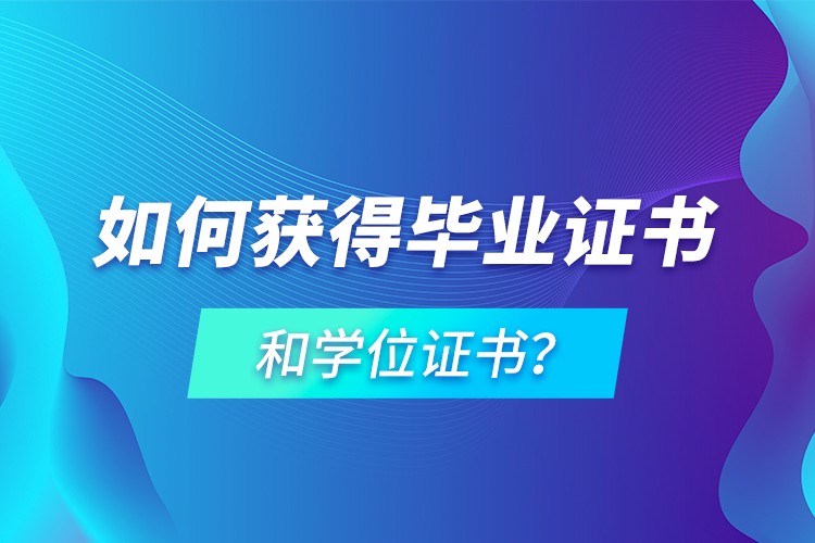 如何获得毕业证书和学位证书？