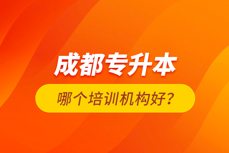 成都专升本哪个培训机构好？