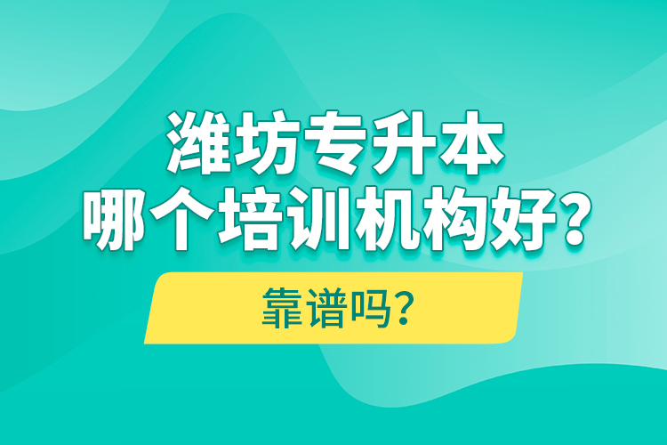 潍坊专升本哪个培训机构好？靠谱吗？