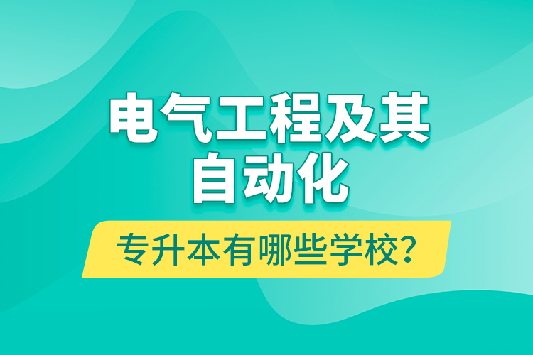 电气工程及其自动化专升本有哪些学校？