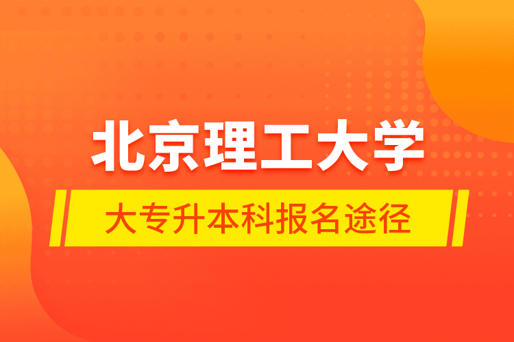 北京理工大学大专升本科报名途径