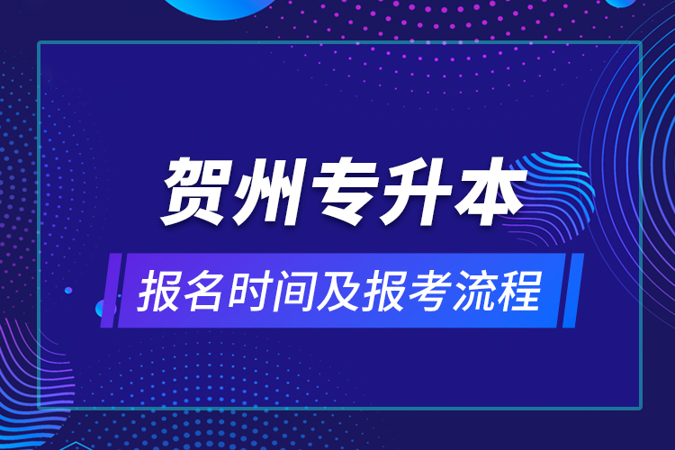 贺州专升本报名时间及报考流程