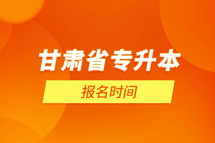 甘肃省专升本报名时间