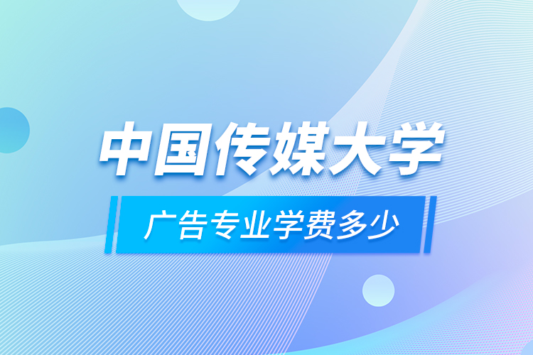 中国传媒大学广告专业学费多少