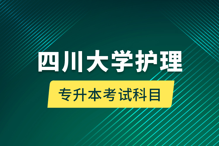 四川大学护理专升本考试科目