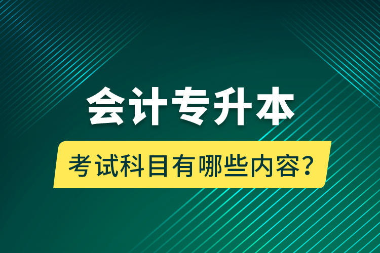 会计专升本考试科目有哪些内容？