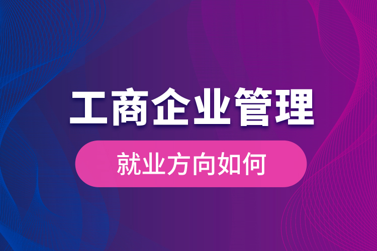 工商企业管理就业方向如何