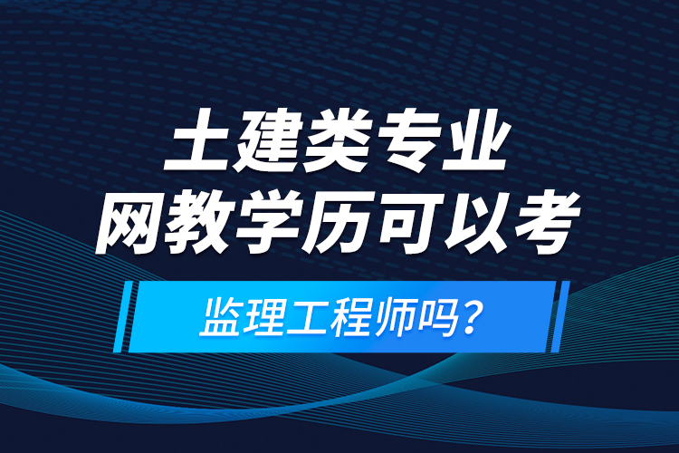 土建类专业网教学历可以考监理工程师吗？