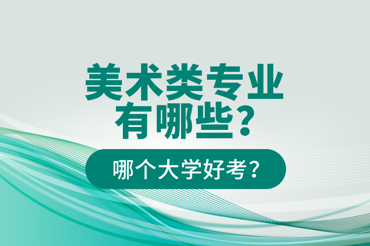 美术类专业有哪些？哪个大学好考？