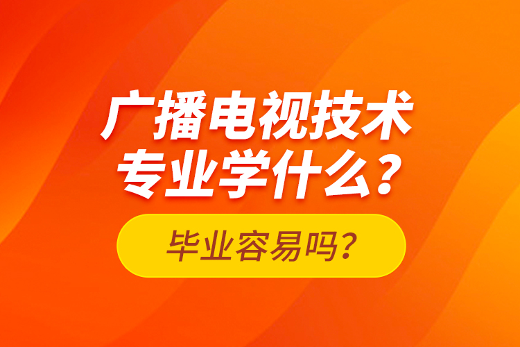 广播电视技术专业学什么？毕业容易吗？