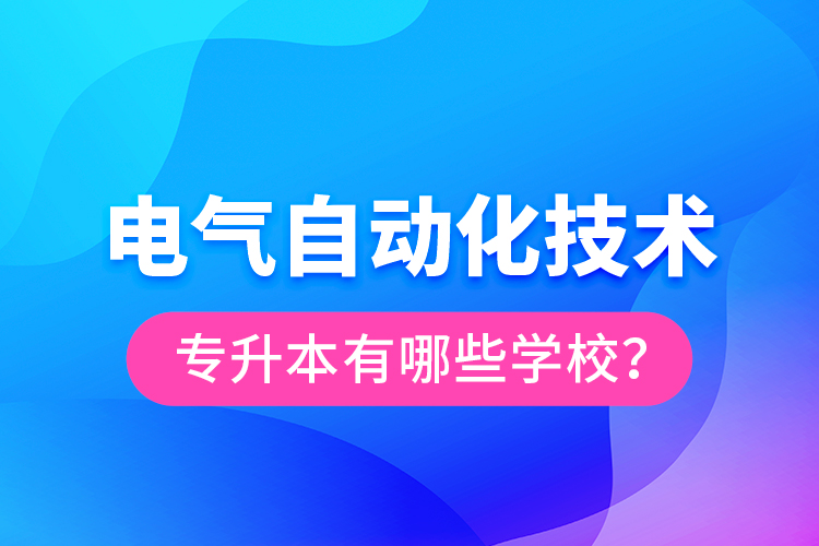 电气自动化技术专升本有哪些学校？